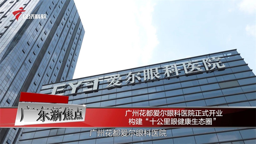 广州花都爱尔眼科医院正式开业，构建“十公里眼健康生态圈”